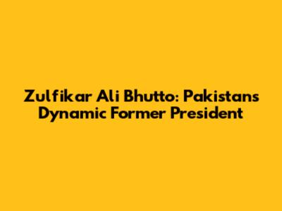 Zulfikar Ali Bhutto: Pakistan's Dynamic Former President