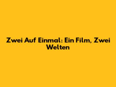 Zwei Auf Einmal: Ein Film, Zwei Welten